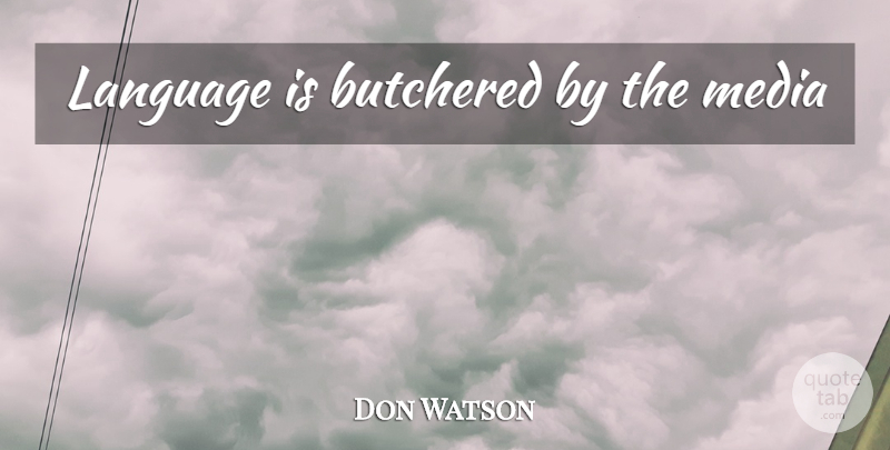 Don Watson Quote About Media, Language: Language Is Butchered By The...