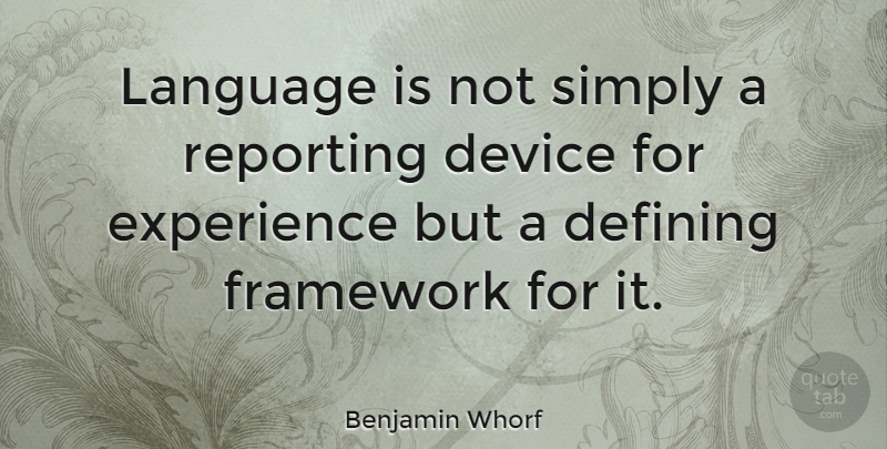 Benjamin Whorf Quote About Defining, Device, Experience, Framework, Reporting: Language Is Not Simply A...