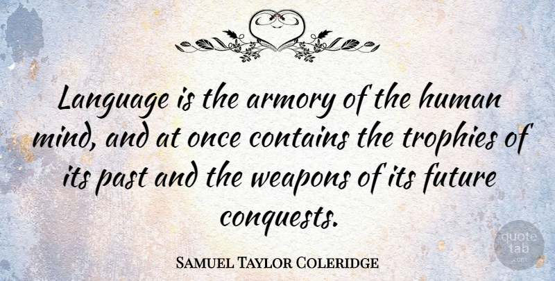 Samuel Taylor Coleridge Quote About Business, Communication, Past: Language Is The Armory Of...