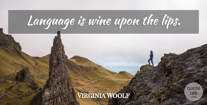 Virginia Woolf Quote About Wine, Tongue, Lips: Language Is Wine Upon The...