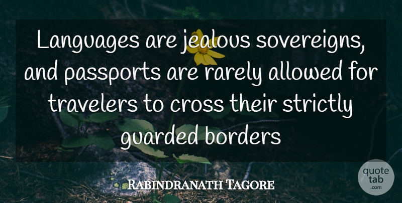Rabindranath Tagore Quote About Allowed, Borders, Cross, Guarded, Jealous: Languages Are Jealous Sovereigns And...