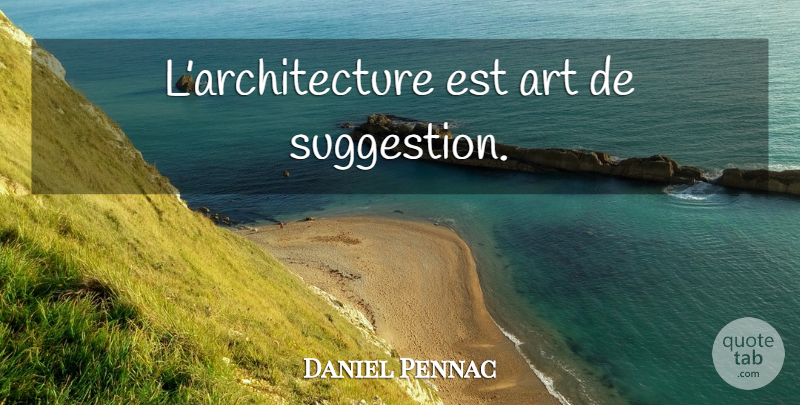 Daniel Pennac Quote About Art, Suggestions, Architecture: Larchitecture Est Art De Suggestion...