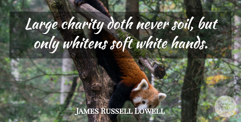 James Russell Lowell Quote About White, Hands, Soil: Large Charity Doth Never Soil...