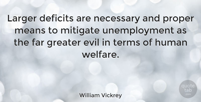 William Vickrey Quote About Mean, Evil, Unemployment: Larger Deficits Are Necessary And...