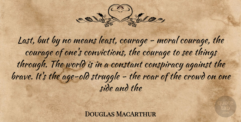 Douglas MacArthur Quote About Against, Conspiracy, Constant, Courage, Crowd: Last But By No Means...
