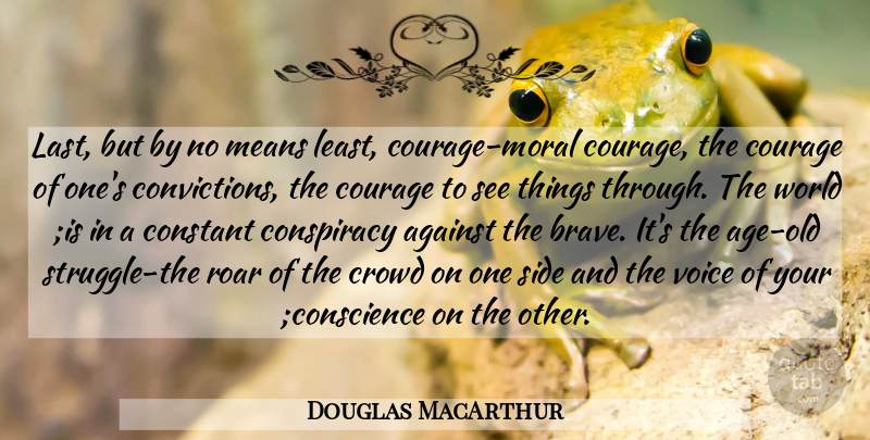 Douglas MacArthur Quote About Against, Conspiracy, Constant, Courage, Crowd: Last But By No Means...