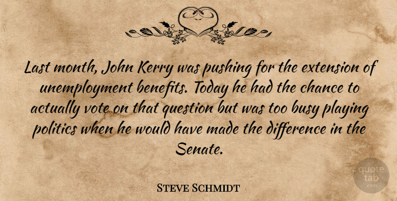Steve Schmidt Quote About Busy, Chance, Difference, Extension, John: Last Month John Kerry Was...