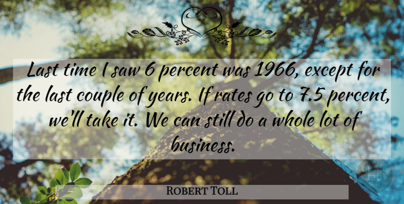 Robert Toll Quote About Couple, Except, Last, Percent, Rates: Last Time I Saw 6...