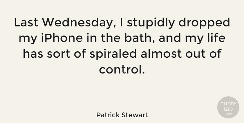 Patrick Stewart Quote About Almost, Dropped, Last, Life, Sort: Last Wednesday I Stupidly Dropped...