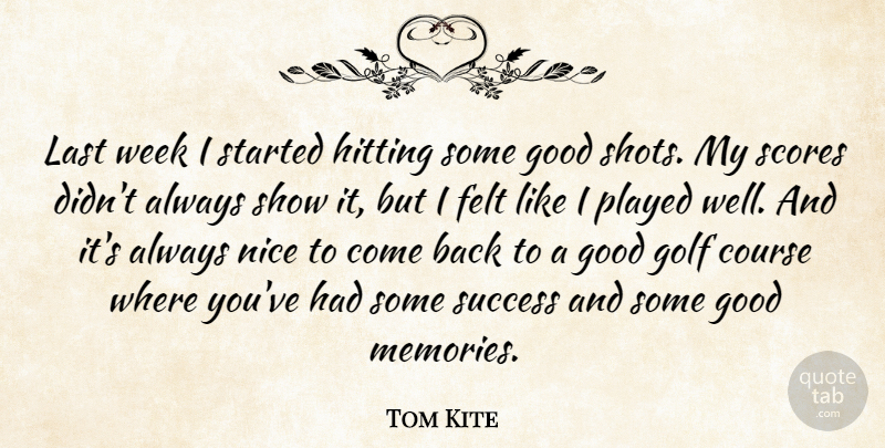 Tom Kite Quote About Course, Felt, Golf, Good, Hitting: Last Week I Started Hitting...