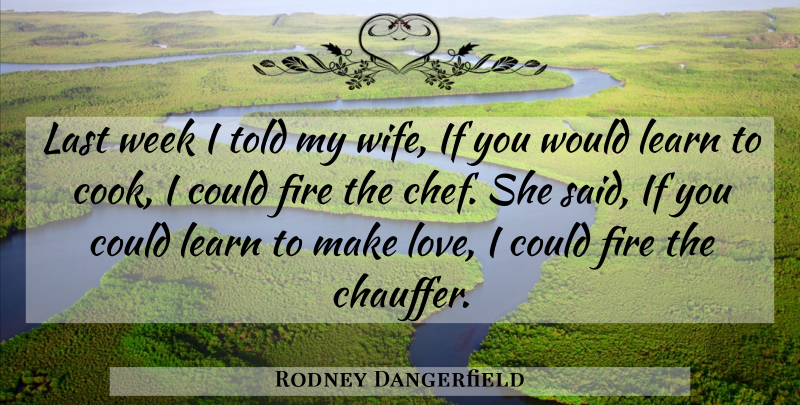Rodney Dangerfield Quote About Fire, Wife, Making Love: Last Week I Told My...