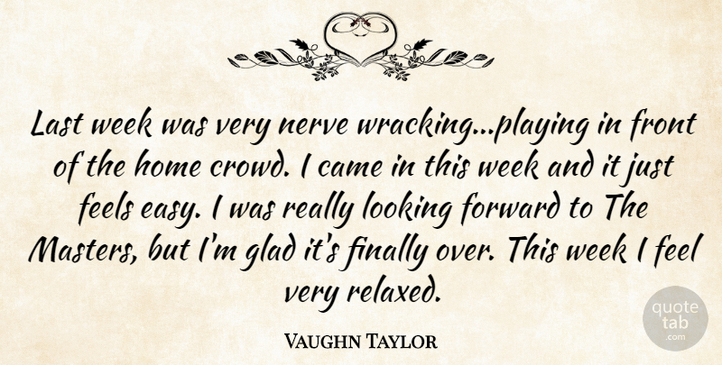 Vaughn Taylor Quote About Came, Feels, Finally, Forward, Front: Last Week Was Very Nerve...