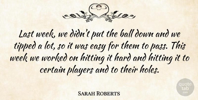 Sarah Roberts Quote About Ball, Certain, Easy, Hard, Hitting: Last Week We Didnt Put...