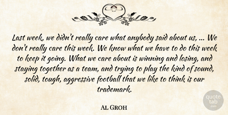 Al Groh Quote About Aggressive, Anybody, Care, Football, Last: Last Week We Didnt Really...