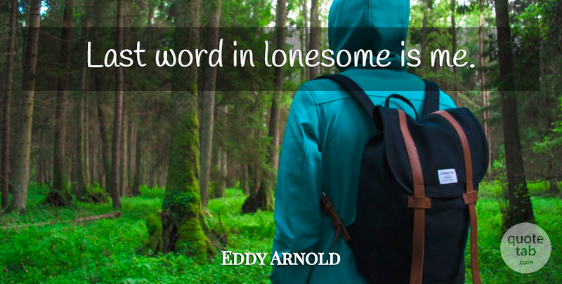 Eddy Arnold Quote About Lasts, Lonesome, Last Words: Last Word In Lonesome Is...