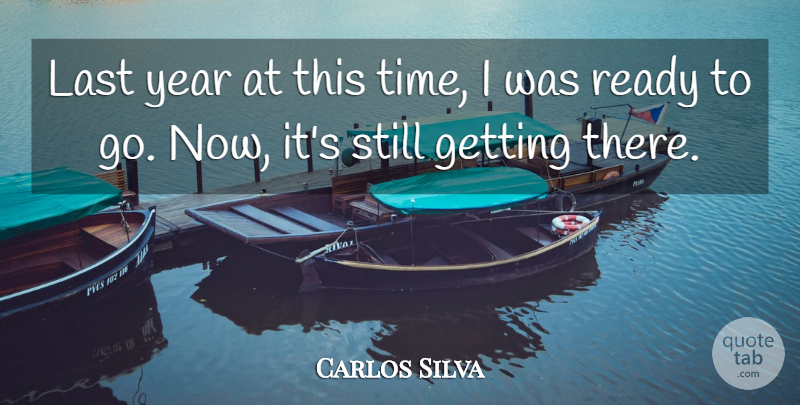 Carlos Silva Quote About Last, Ready, Year: Last Year At This Time...