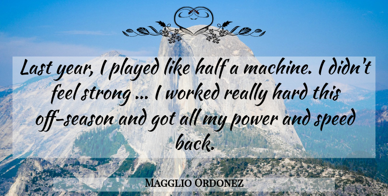 Magglio Ordonez Quote About Half, Hard, Last, Played, Power: Last Year I Played Like...