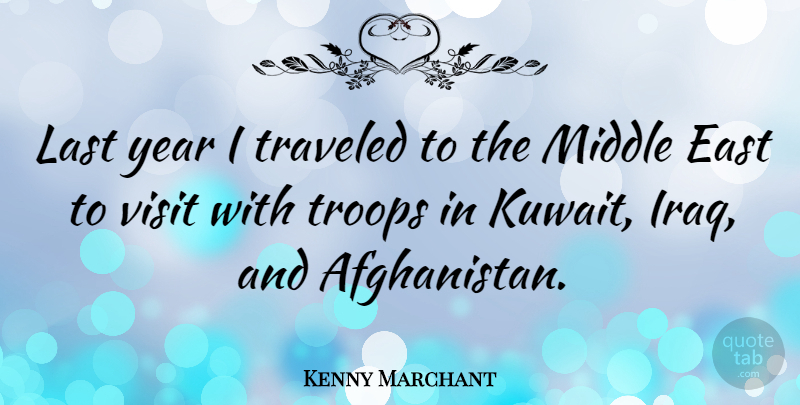 Kenny Marchant Quote About Years, Kuwait, Iraq: Last Year I Traveled To...