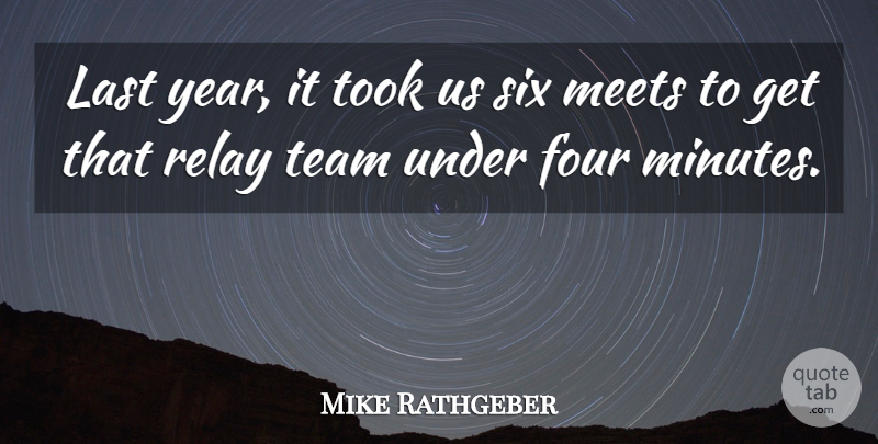 Mike Rathgeber Quote About Four, Last, Meets, Relay, Six: Last Year It Took Us...