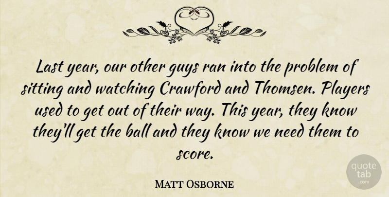 Matt Osborne Quote About Ball, Guys, Last, Players, Problem: Last Year Our Other Guys...