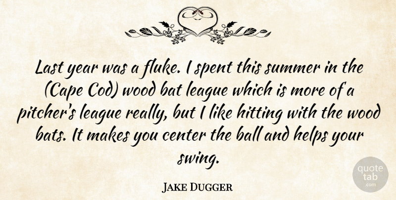Jake Dugger Quote About Ball, Bat, Center, Helps, Hitting: Last Year Was A Fluke...