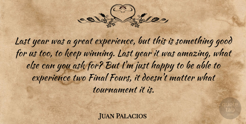 Juan Palacios Quote About Ask, Experience, Final, Good, Great: Last Year Was A Great...