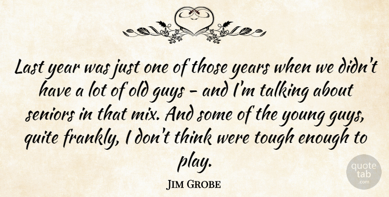 Jim Grobe Quote About Guys, Last, Quite, Seniors, Talking: Last Year Was Just One...