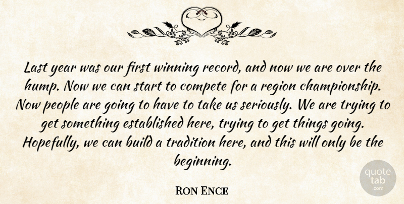 Ron Ence Quote About Build, Compete, Last, People, Region: Last Year Was Our First...