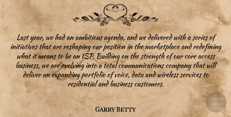 Garry Betty Quote About Access, Ambitious, Building, Business, Company: Last Year We Had An...
