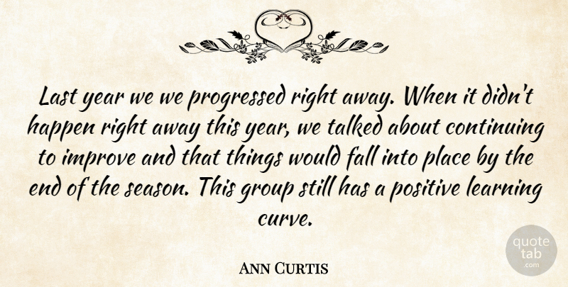 Ann Curtis Quote About Continuing, Fall, Group, Happen, Improve: Last Year We We Progressed...