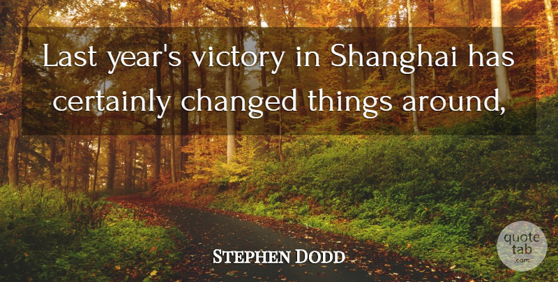 Stephen Dodd Quote About Certainly, Changed, Last, Victory: Last Years Victory In Shanghai...