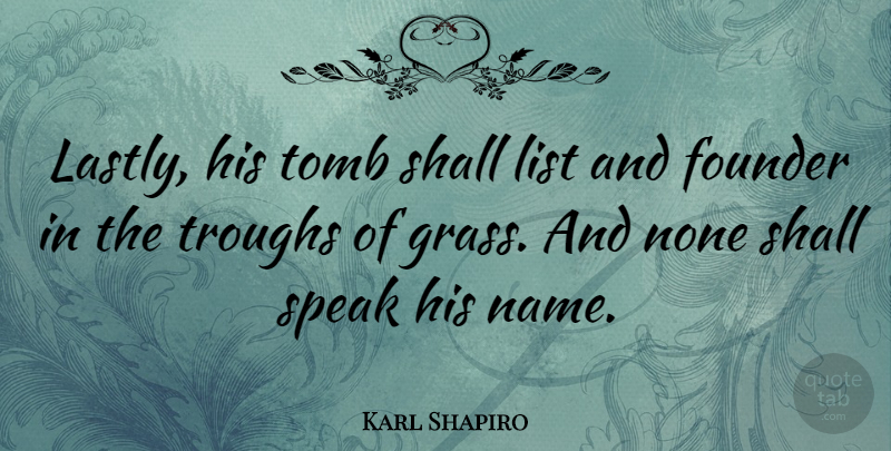 Karl Shapiro Quote About American Poet, Founder, List, None, Shall: Lastly His Tomb Shall List...