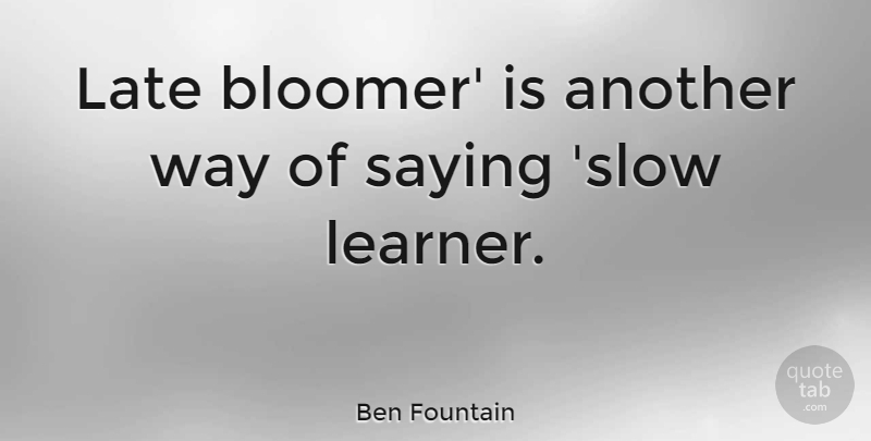 Ben Fountain Quote About Way, Late, Learners: Late Bloomer Is Another Way...