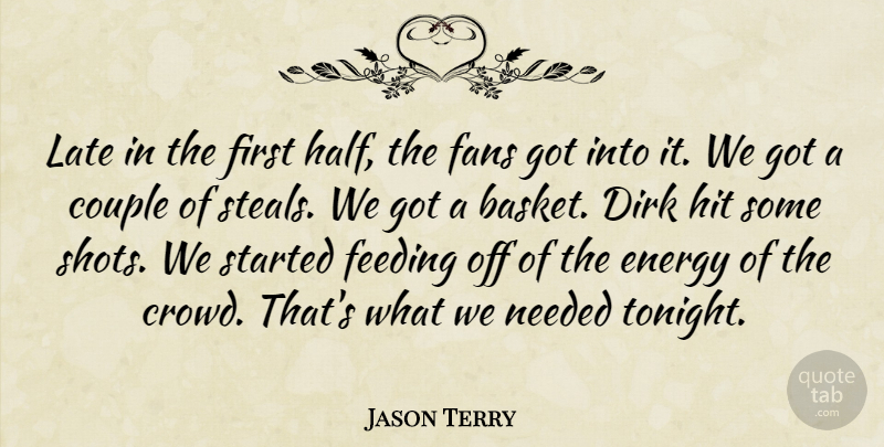 Jason Terry Quote About Couple, Energy, Fans, Feeding, Hit: Late In The First Half...
