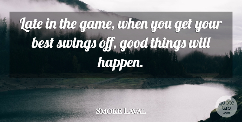 Smoke Laval Quote About Best, Good, Late, Swings: Late In The Game When...