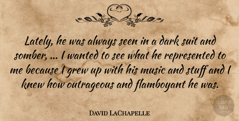 David LaChapelle Quote About Dark, Flamboyant, Grew, Knew, Music: Lately He Was Always Seen...