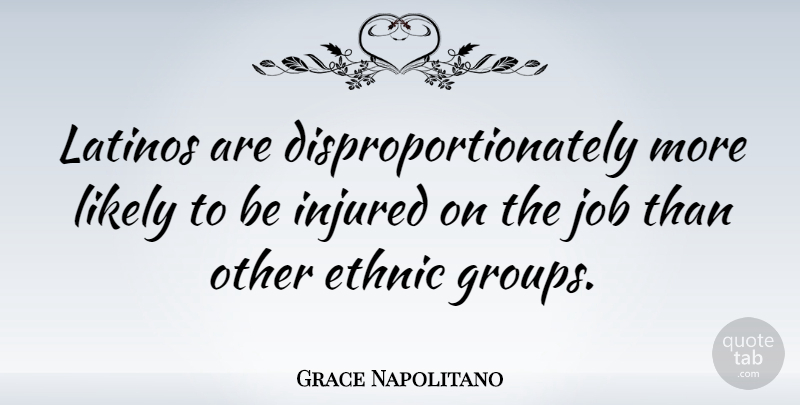 Grace Napolitano Quote About Jobs, Groups, Latino: Latinos Are Disproportionately More Likely...