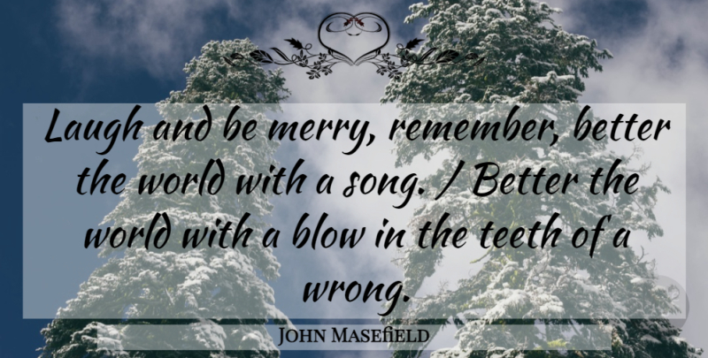 John Masefield Quote About Blow, Laugh, Teeth: Laugh And Be Merry Remember...