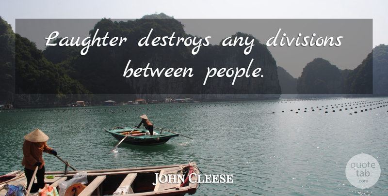 John Cleese Quote About Laughter, People, Division: Laughter Destroys Any Divisions Between...