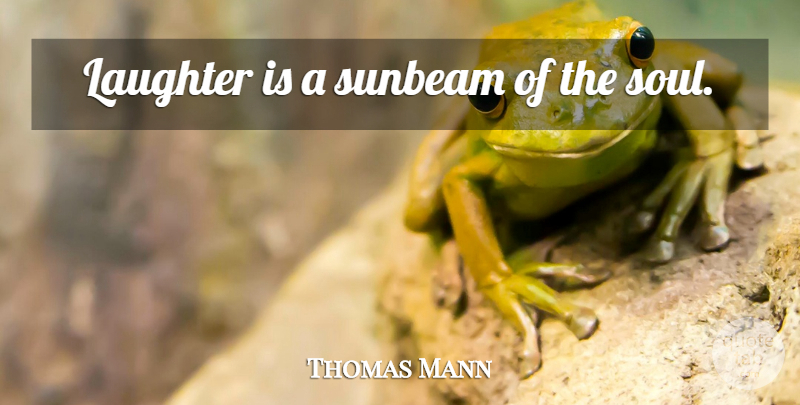 Thomas Mann Quote About Laughter, Soul, Sunbeams: Laughter Is A Sunbeam Of...