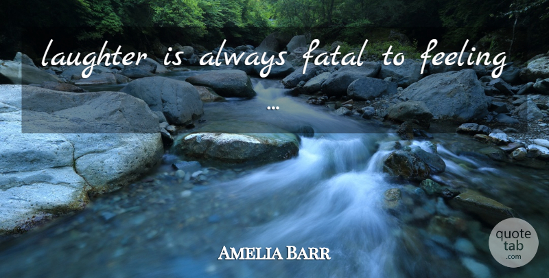 Amelia Barr Quote About Laughter, Feelings: Laughter Is Always Fatal To...