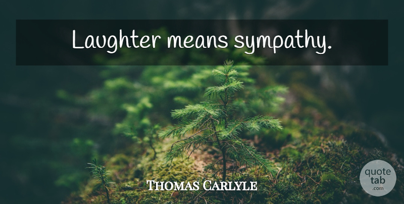 Thomas Carlyle Quote About Laughter, Mean: Laughter Means Sympathy...