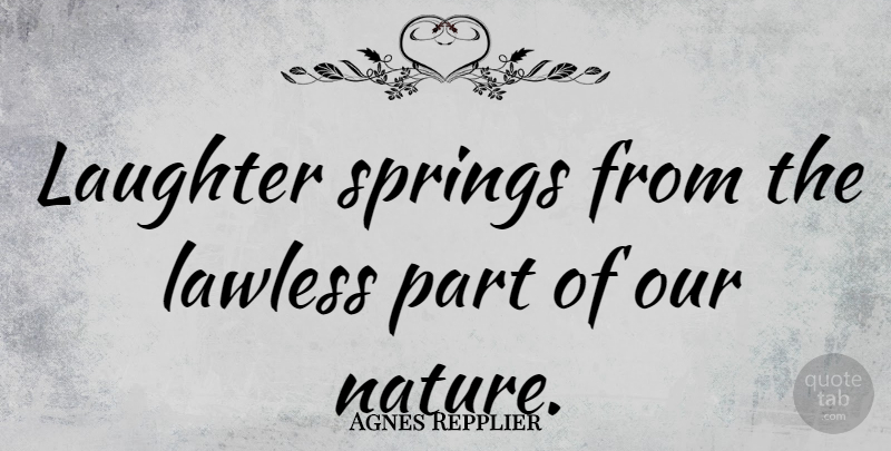 Agnes Repplier Quote About Laughter, Spring, Heartless: Laughter Springs From The Lawless...