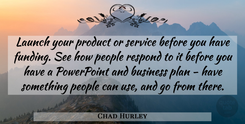 Chad Hurley Quote About Business, Launch, People, Powerpoint, Product: Launch Your Product Or Service...