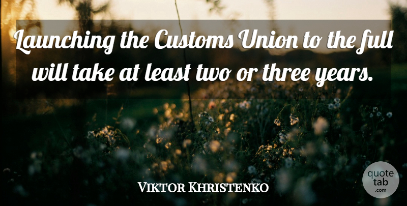 Viktor Khristenko Quote About Customs, Full, Launching, Three, Union: Launching The Customs Union To...