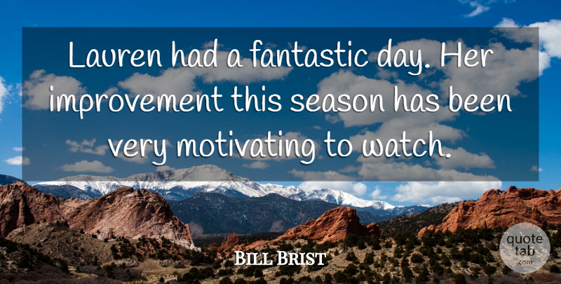 Bill Brist Quote About Fantastic, Improvement, Lauren, Motivating, Season: Lauren Had A Fantastic Day...