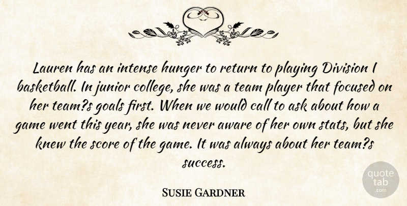 Susie Gardner Quote About Ask, Aware, Call, Division, Focused: Lauren Has An Intense Hunger...