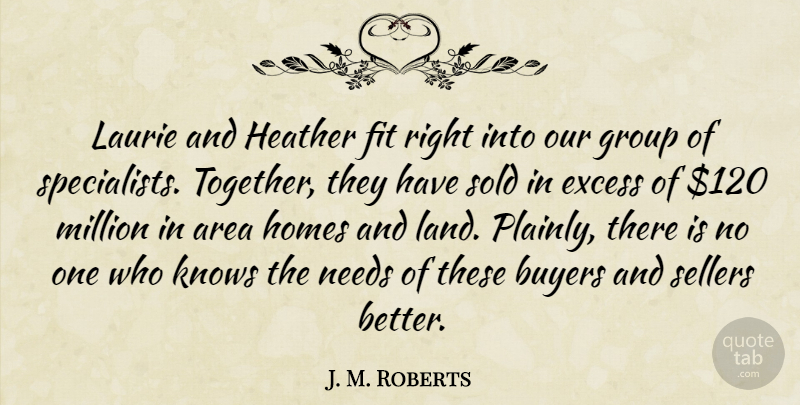 J. M. Roberts Quote About Area, Buyers, Excess, Fit, Group: Laurie And Heather Fit Right...
