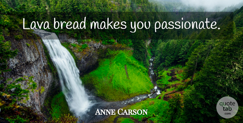 Anne Carson Quote About Bread, Passionate, Lava: Lava Bread Makes You Passionate...