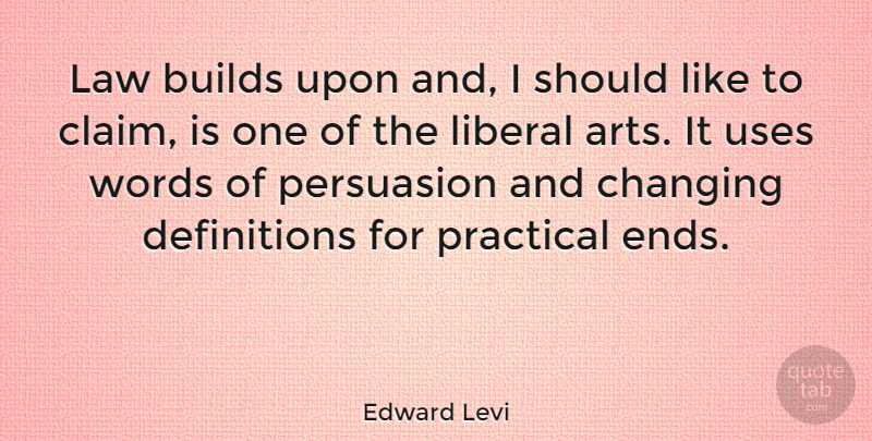 Edward Levi Quote About Builds, Changing, Liberal, Persuasion, Practical: Law Builds Upon And I...